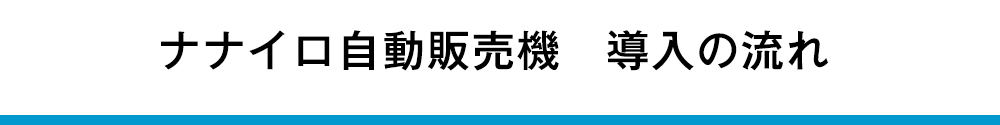 ナナイロ自動販売機　導入の流れ